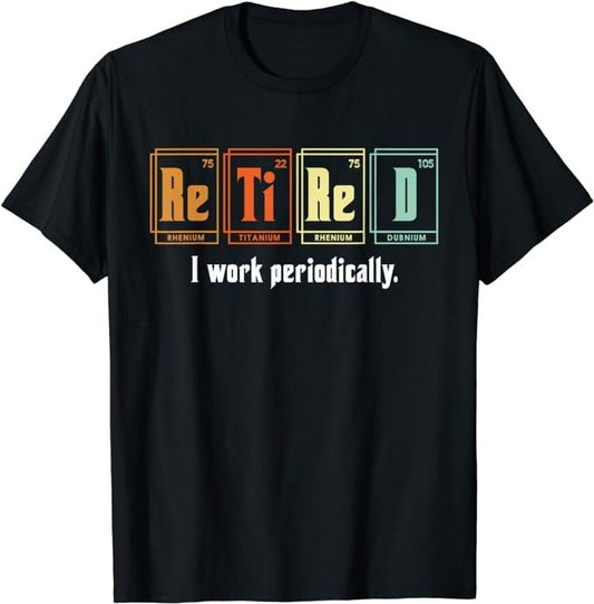 Funny Work Shirts, Retired I Work Periodically Periodic Table Funny Chemistry T-Shirt Menswear Casual Cotton