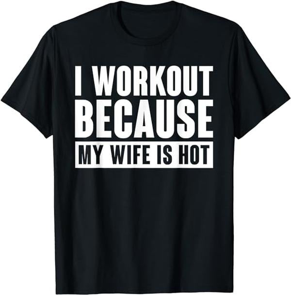Funny Work T-Shirts, I Work Out Because My Wife Is Hot Funny Menswear Casual Cotton