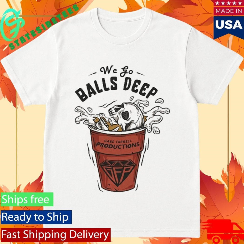 Gabe Farrell Productions We Go Balls Deep Shirt