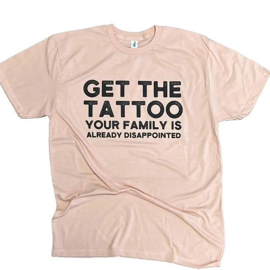 Get The Tattoo Your Family is Already Disappointed Tee