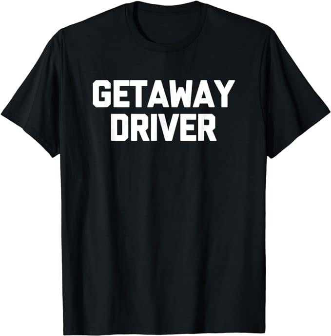 Getaway Driver Novelty Cool T-Shirt, Sarcastic T-Shirt Fabric Menswear Top Underwear Hoodie, Sweatshirt | DripVista.com
