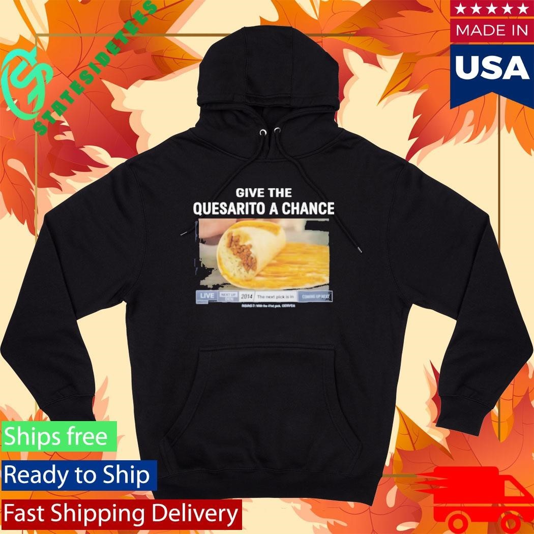 Give The Quesarito A Chance Shirt