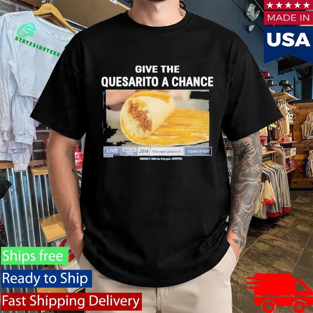 Give The Quesarito A Chance Shirt