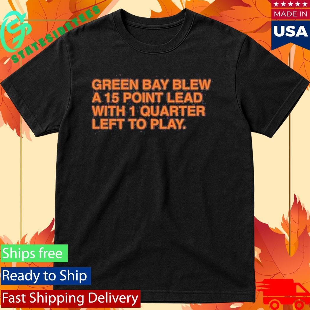 Green Bay Blew A 15 Point Lead With 1 Quarter Left To Play Shirt