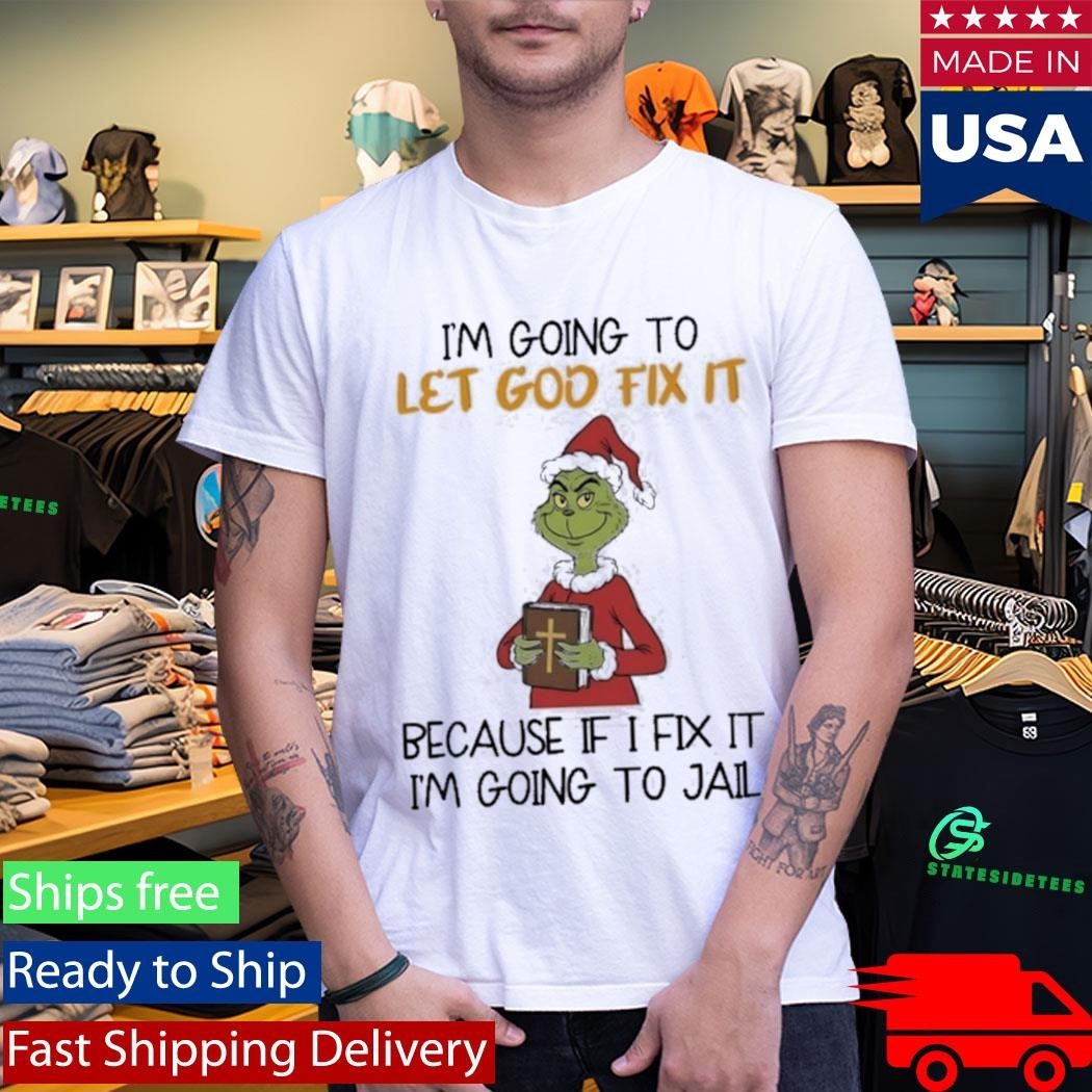 Grinch I’m Going To Let God Fix It Because If I Fix It I’m Going To Jail Shirt