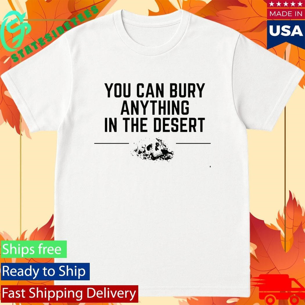 Grunt Style You Can Bury Anything In The Desert Shirt