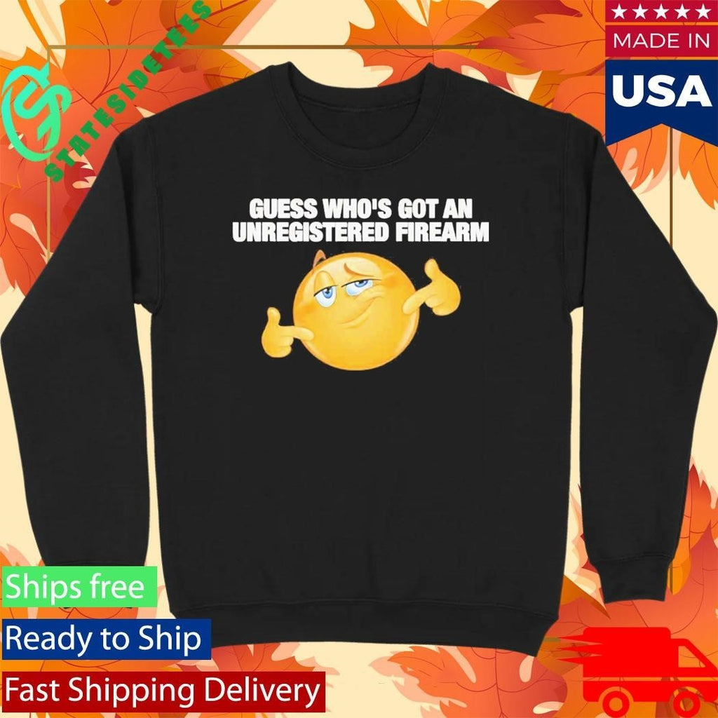 Guess Whos Got An Unregistered Firearm Shirt