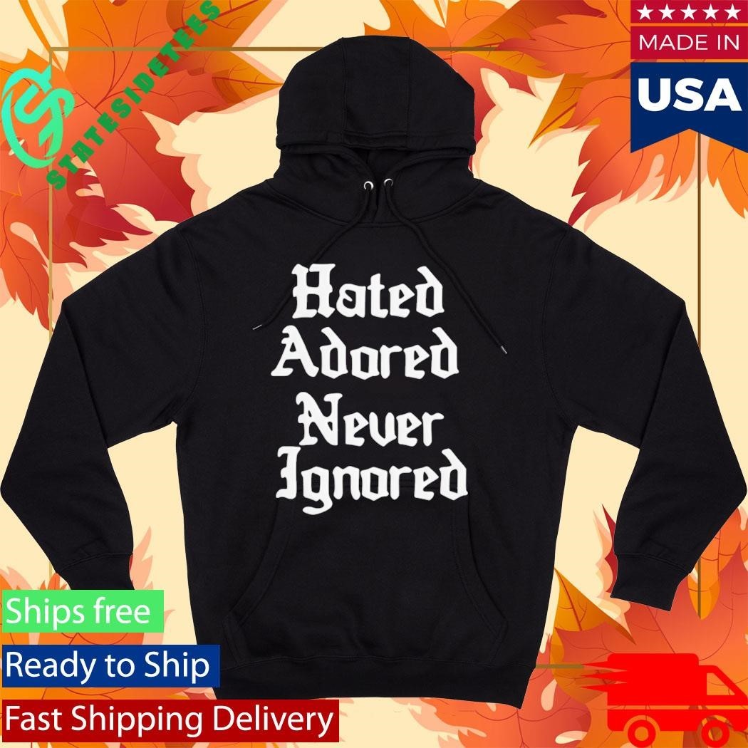 Hated Adored Never Ignored Shirt