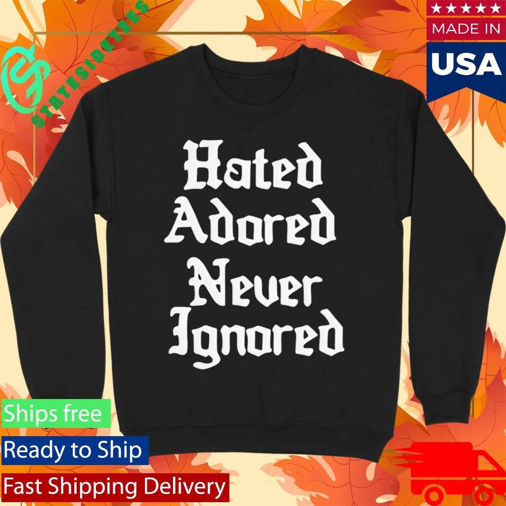 Hated Adored Never Ignored Shirt
