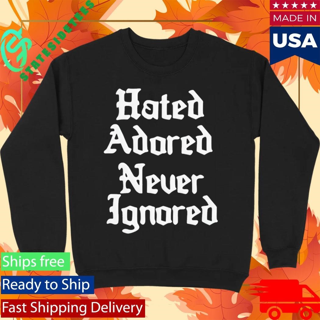 Hated Adored Never Ignored Shirt