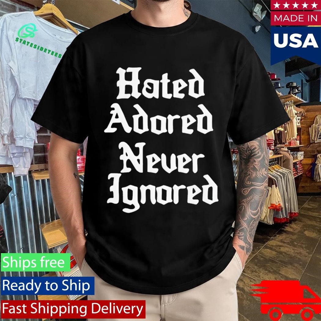 Hated Adored Never Ignored Shirt