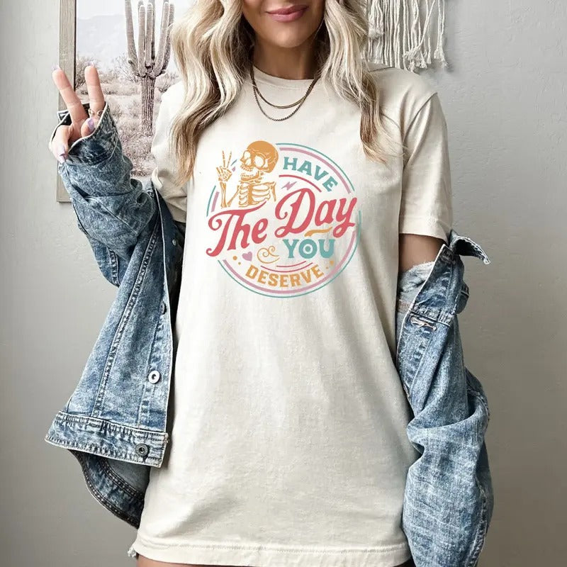 Have The Day You Deserve Shirt, Kindness Gift, Sarcastic Shirts, Motivational Skeleton TShirt, Inspirational Clothes,...