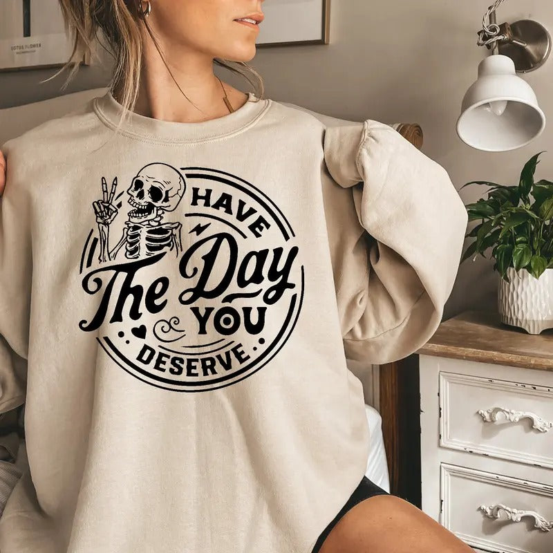 Have the Day You Deserve Sweatshirt, Trendy shirt, Skeleton Graphic Sweatshirt Casual Comfort Hoodie | DripVista.com