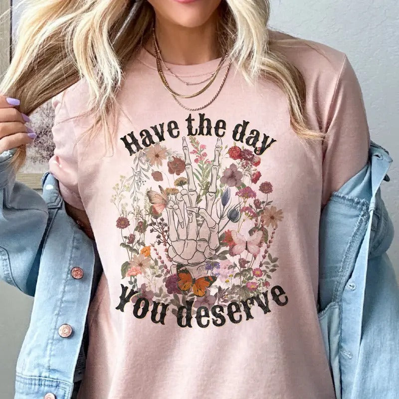 Have the Day You Deserve Tees Floral Have the Day You Deserve Tshirt Floral Skull Have the Day You Deserve Sweatshirt...