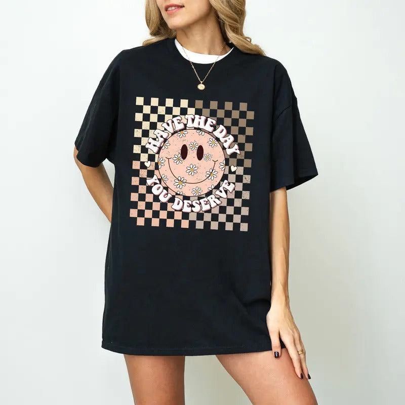 Have the day you deserve Shirt, Cute womens T-shirt design, funny gifts for her, , Retro  trending fashion Shirt
