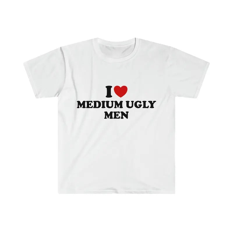 Funny TShirt, I Love / Heart Medium Ugly Men  Style Meme Tee, Gift Shirt,Unisex T-shirt, Gift for him, Gift for her, Trending shirt