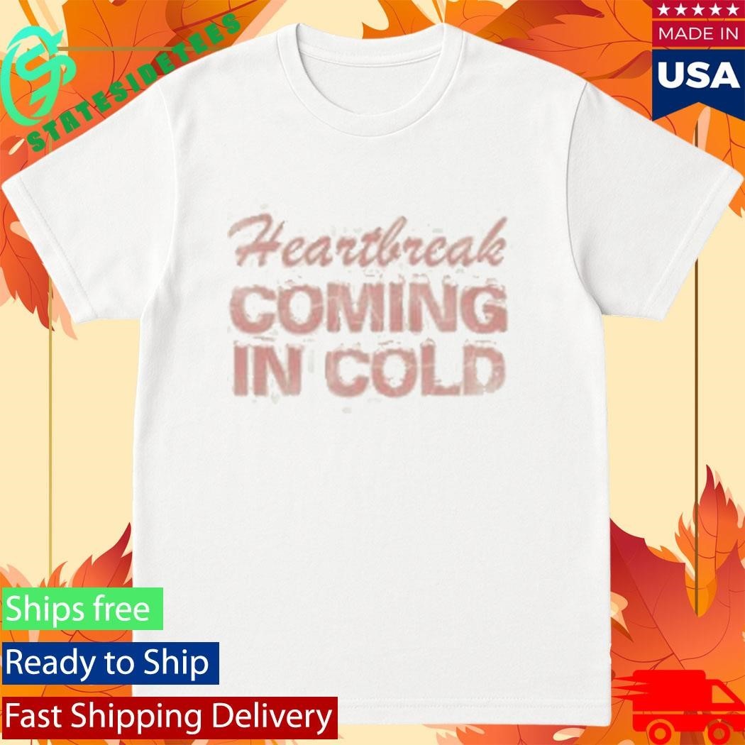 Heartbreak Coming In Cold Shirt