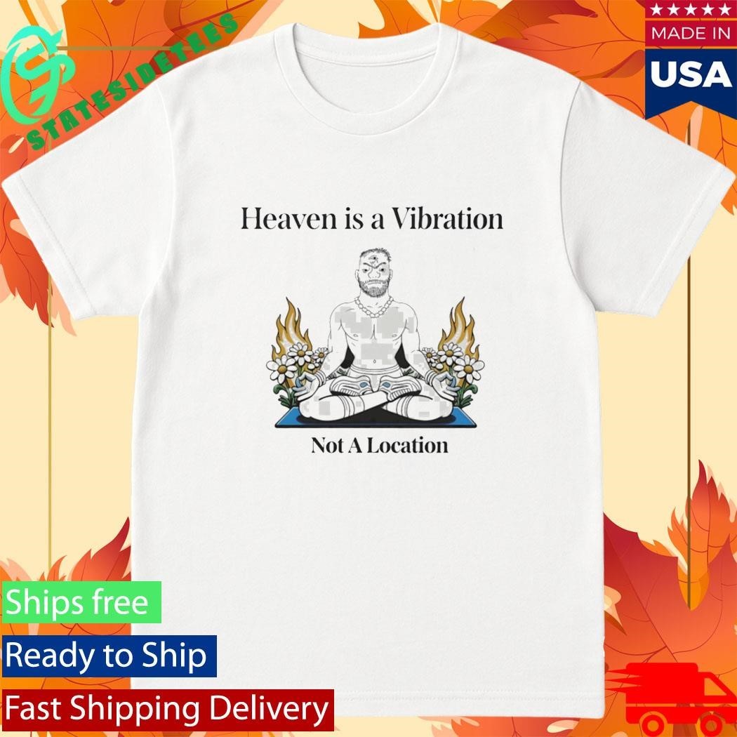 Heaven Is A Vibration Not A Location Shirt