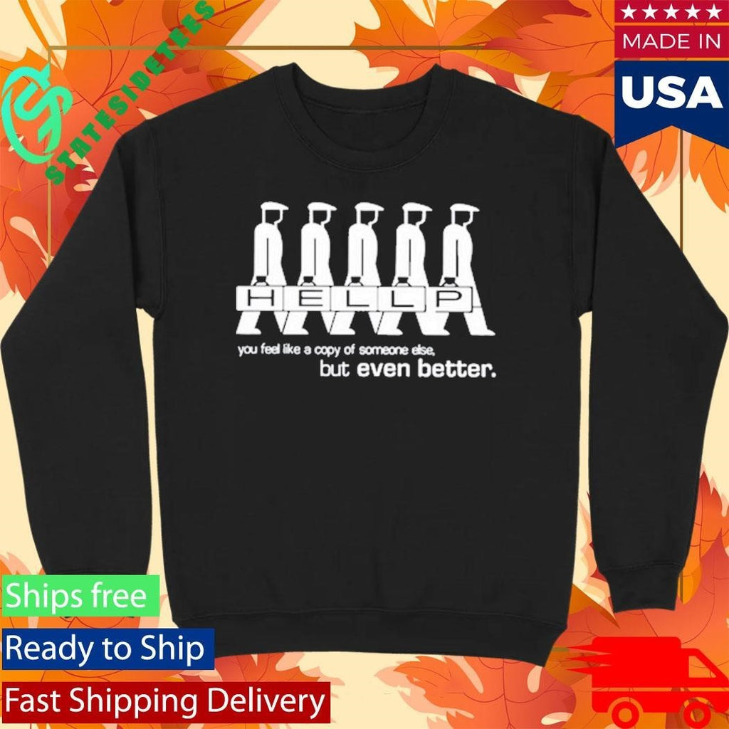 Hellp You Feel Like A Copy Of Someone Else But Even Better Shirt