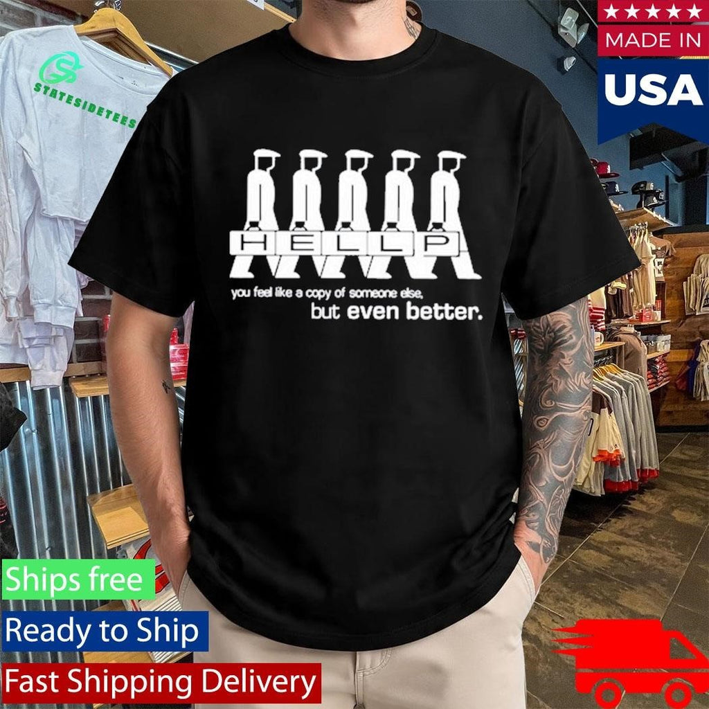Hellp You Feel Like A Copy Of Someone Else But Even Better Shirt