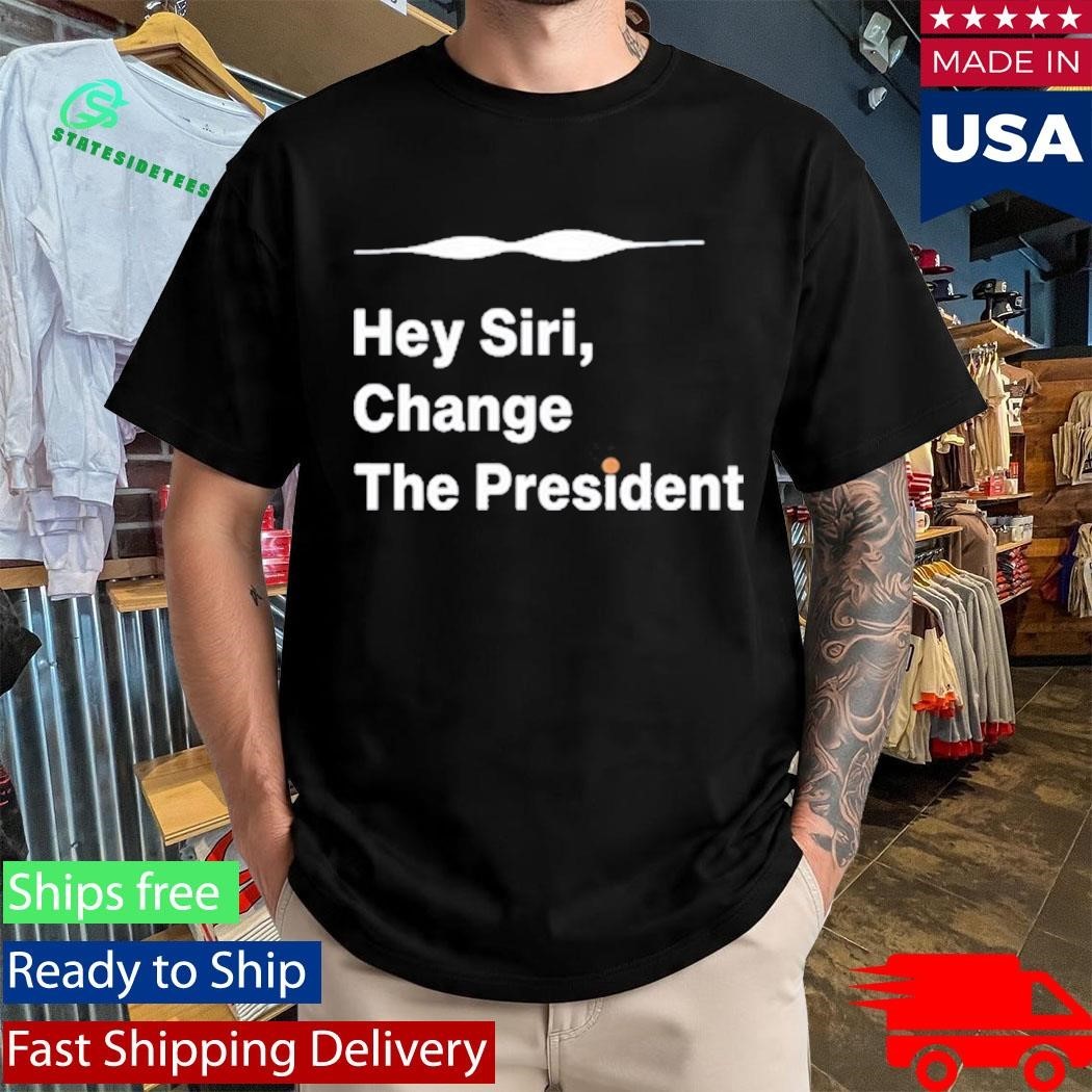 Hey Siri Change The President Shirt