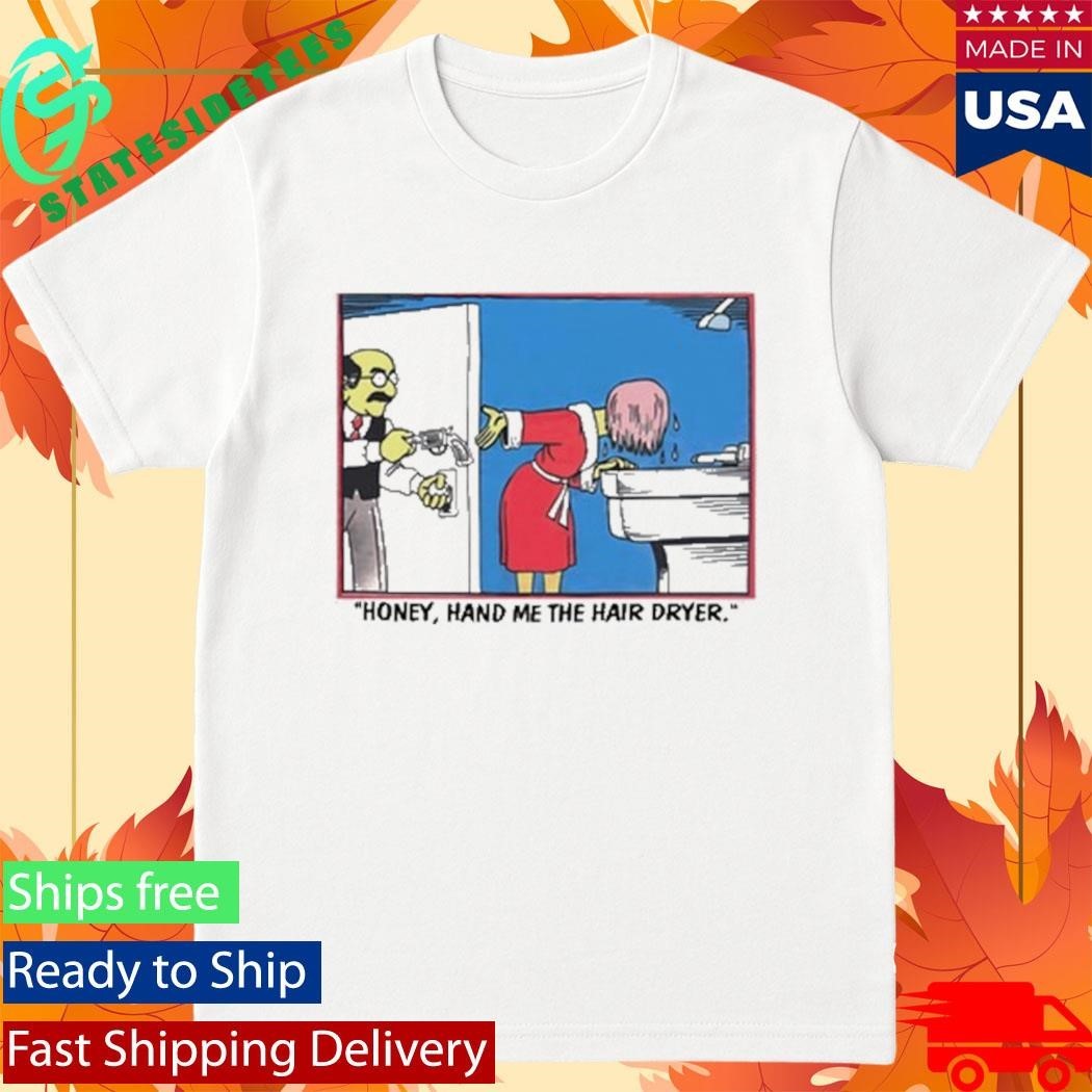 Honey Hand Me The Hair Dryer Shirt