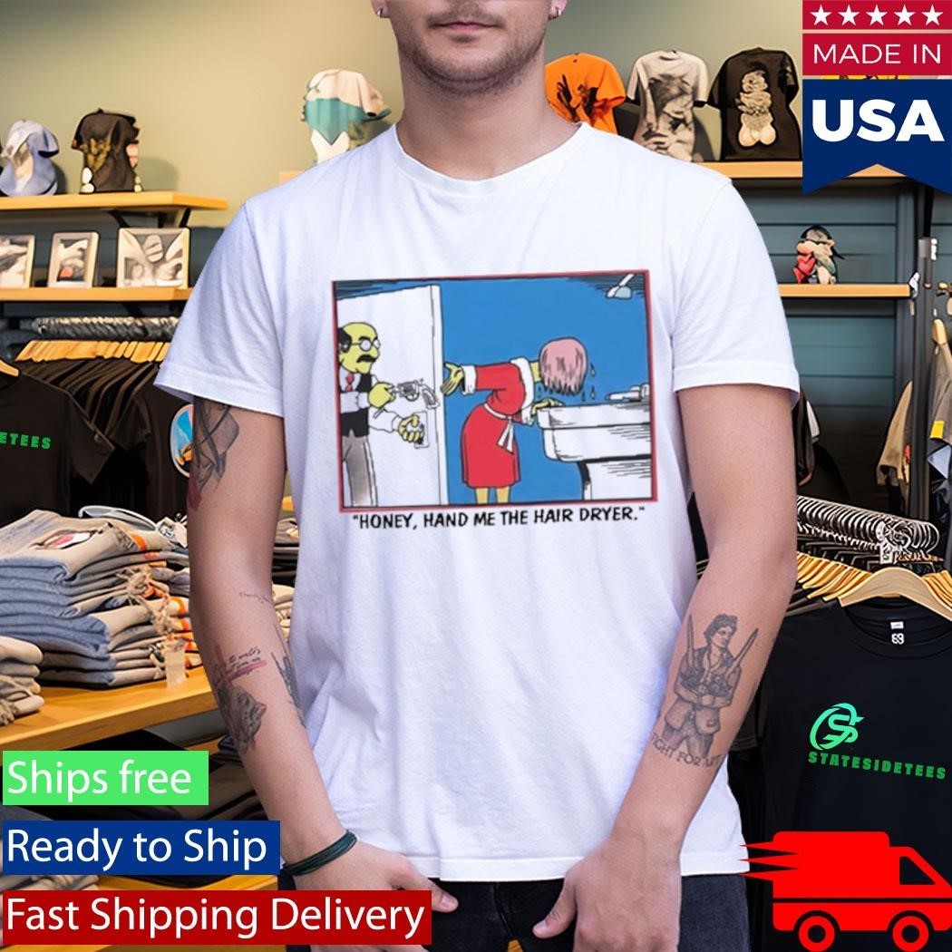 Honey Hand Me The Hair Dryer Shirt