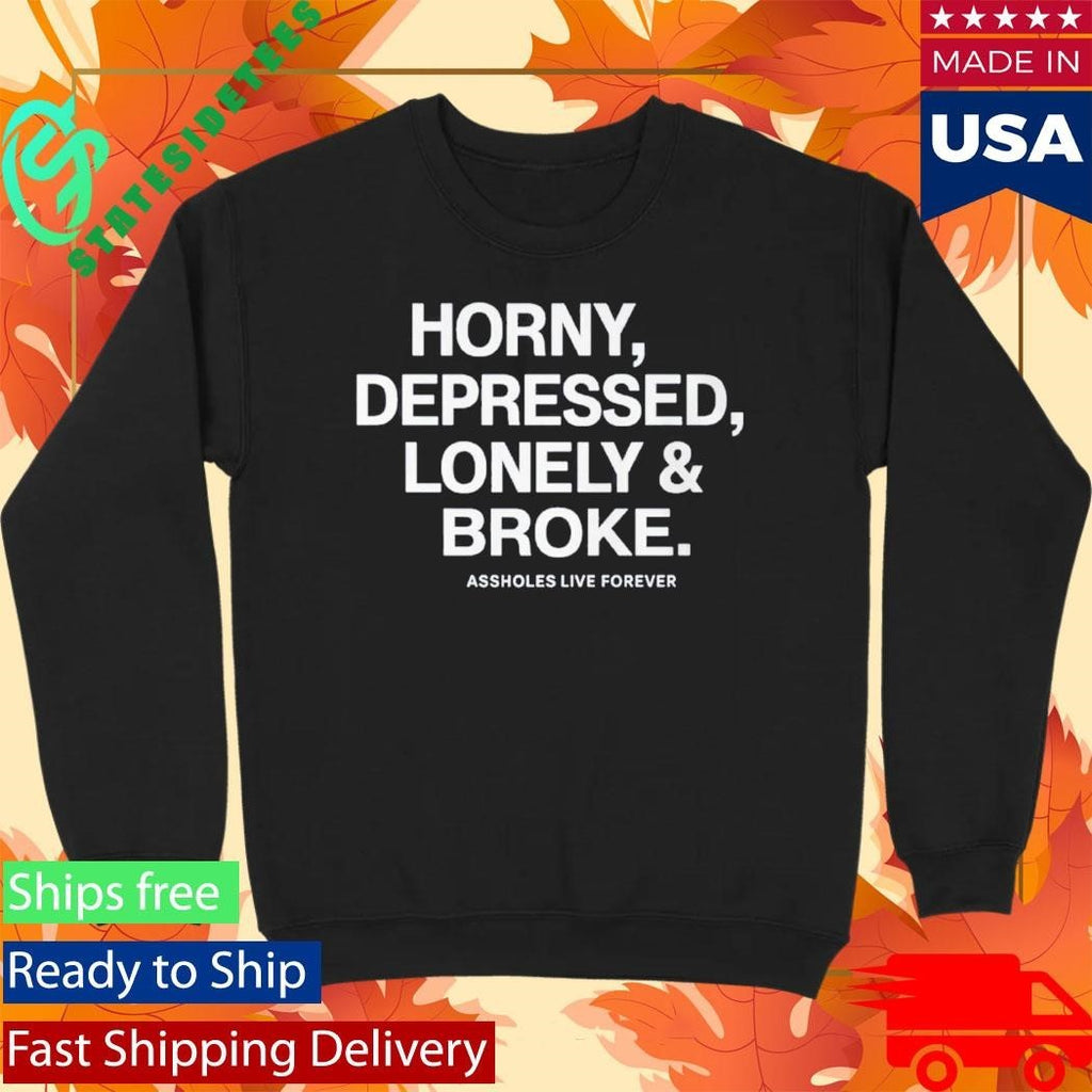 Horny Depressed Lonely & Broke Assholes Live Forever Shirt