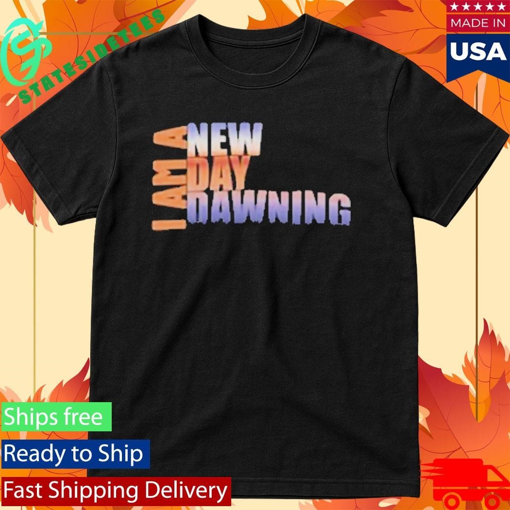 I Am A New Day Dawning Shirt