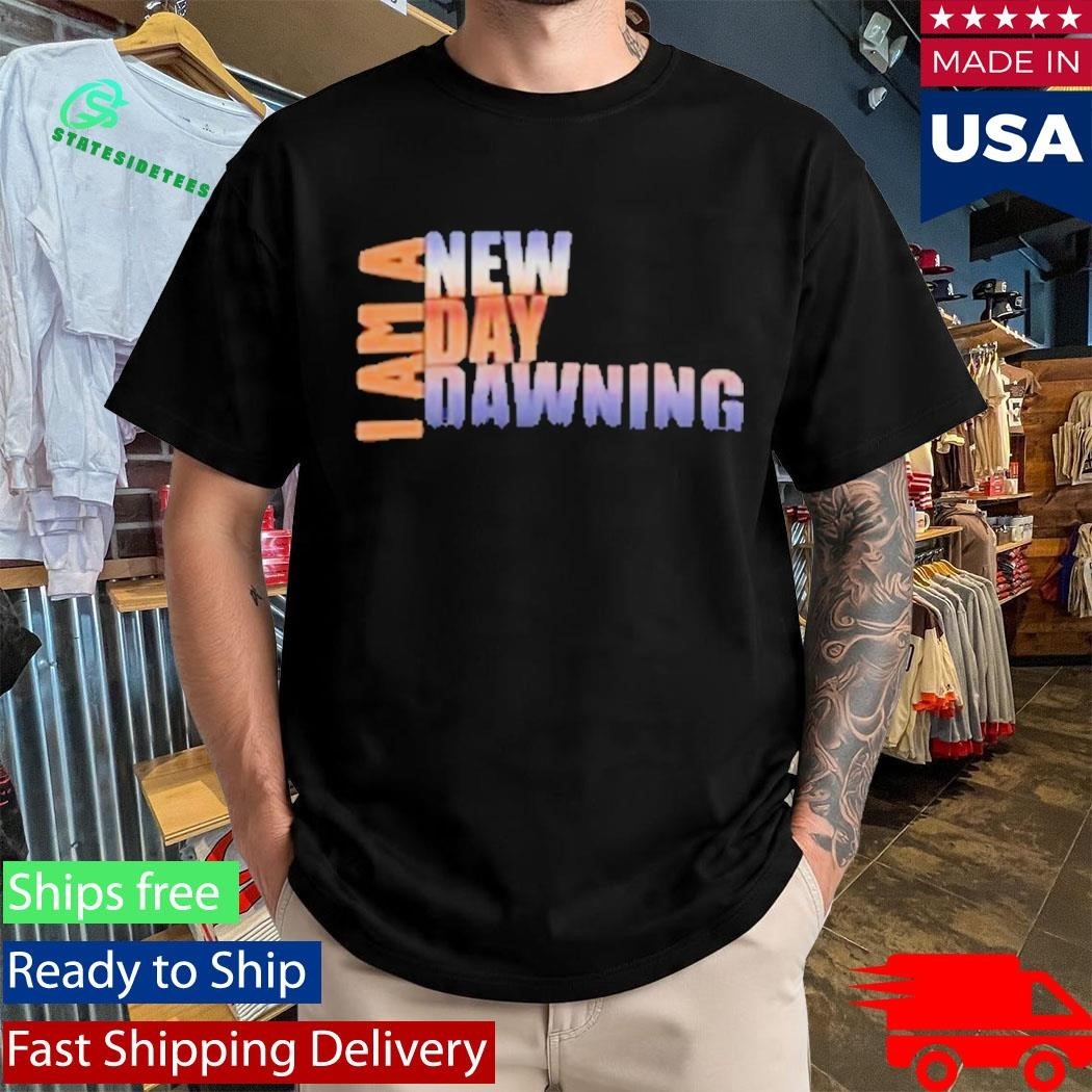 I Am A New Day Dawning Shirt