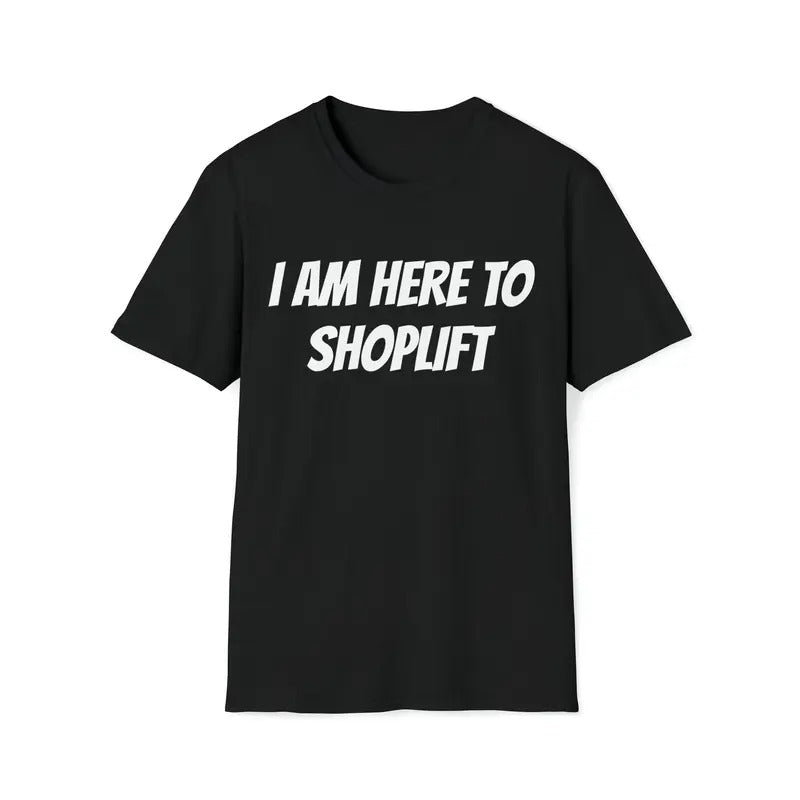 I Am Here To Shoplift Unisex T-shirt Tee Funny Shirt Funny Tee Meme Shirt Offensive Shirt Funny Sarcastic Shirt...