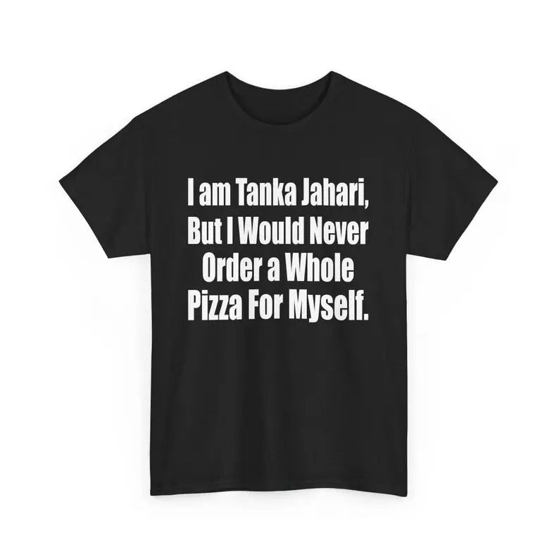 I Am Tanka Jahari but I Would Never Order The Whole Pizza For Myself Joke Meme T-Shirt, Pizza Lover Sarcastic Graphic Tee, Humor Tee T-Shirt