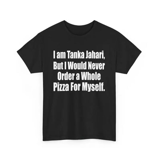 I Am Tanka Jahari but I Would Never Order The Whole Pizza For Myself Joke Meme T-Shirt, Pizza Lover Sarcastic Graphic Tee, Humor Tee T-Shirt