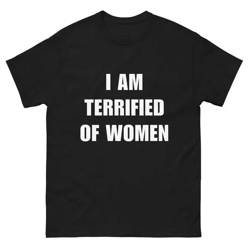 I Am Terrified Of Women - Funny Shirt - Ironic Shirt - Meme T-shirt, sweater and Hoodie Sweatshirt | DripVista.com
