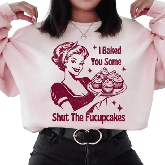 I Baked You Some Shut The Fucupcakes Sweatshirt. Snarky graphic Sweatshirt.