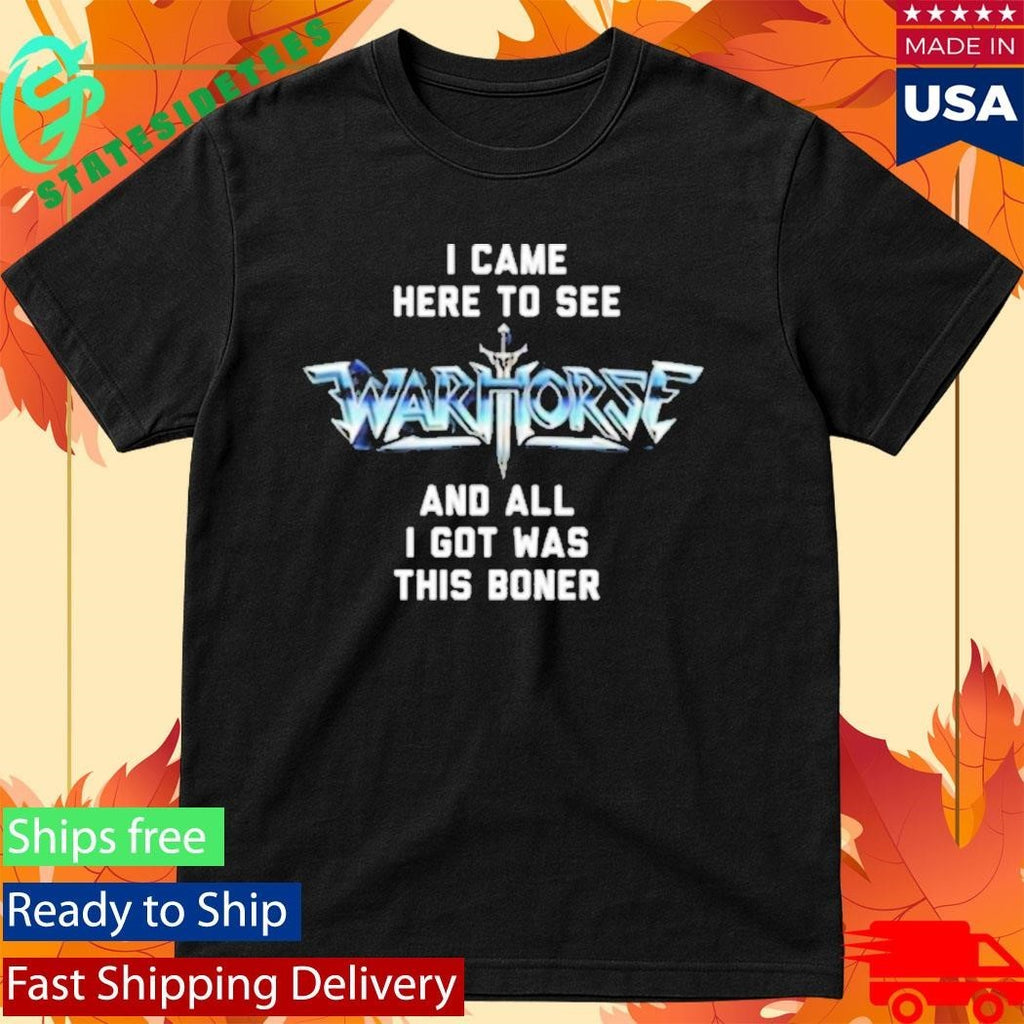 I Came Here To See And All I Got Was This Boner Warhorse Logo Boner Shirt