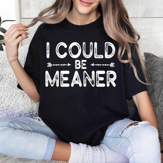 I Could Be Meaner Tshirt, Sarcastic Shirt, Funny Humor T-Shirt, Sarcasm Shirt, Funny Quote Tee Womenswear Top