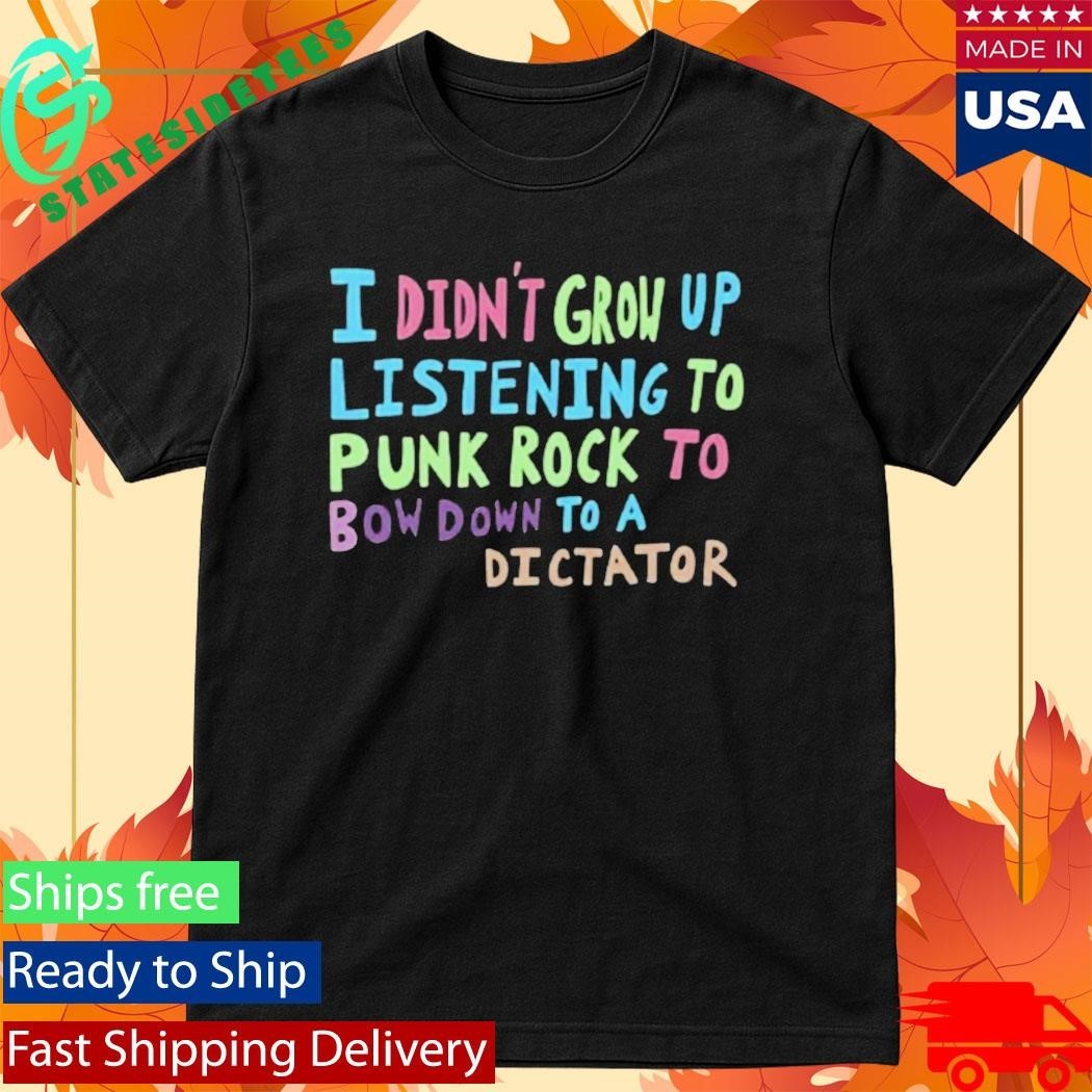 I Didn’t Grow Up Listening To Punk Rock Shirt