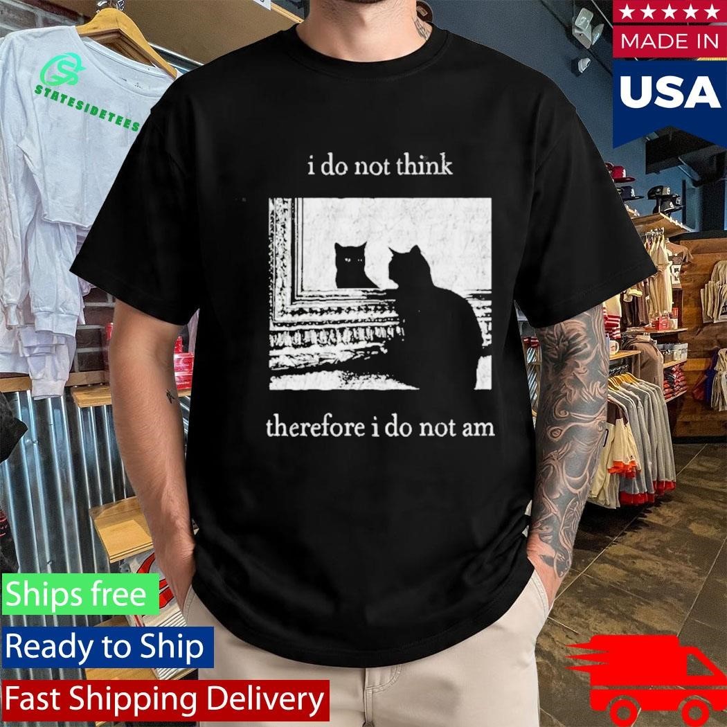 I Do Not Think Therefore I Do Not Am Cat Shirt
