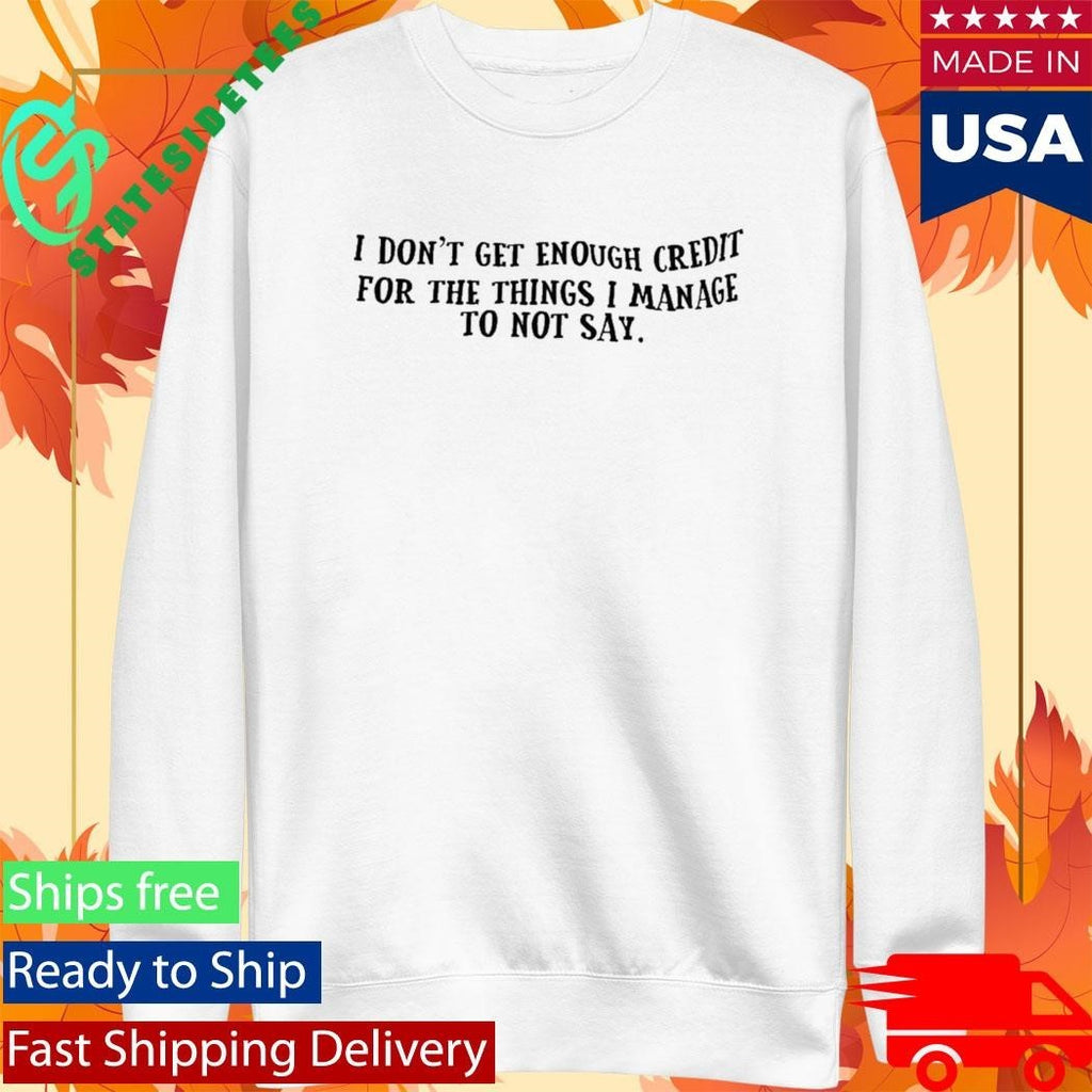 I Don’t Get Enough Credit For The Things I Manage To Not Say Shirt