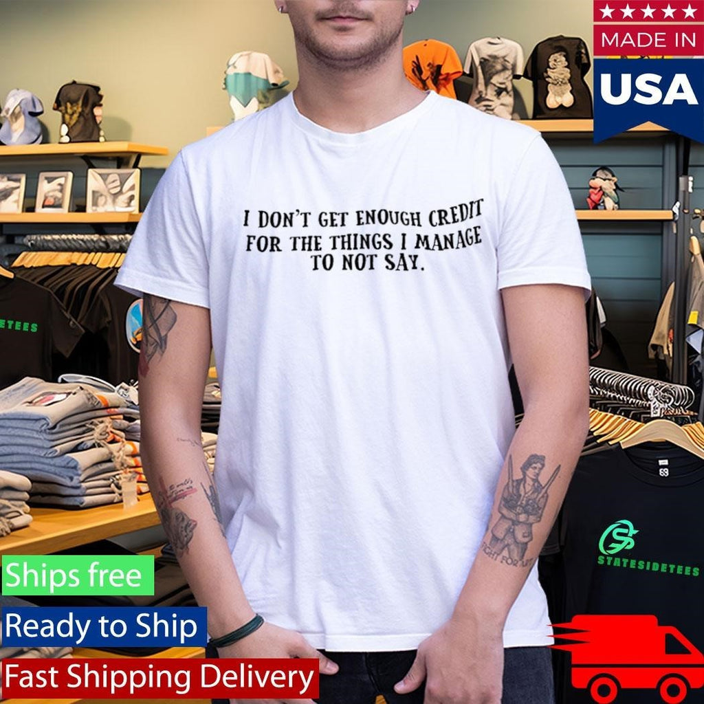 I Don’t Get Enough Credit For The Things I Manage To Not Say Shirt