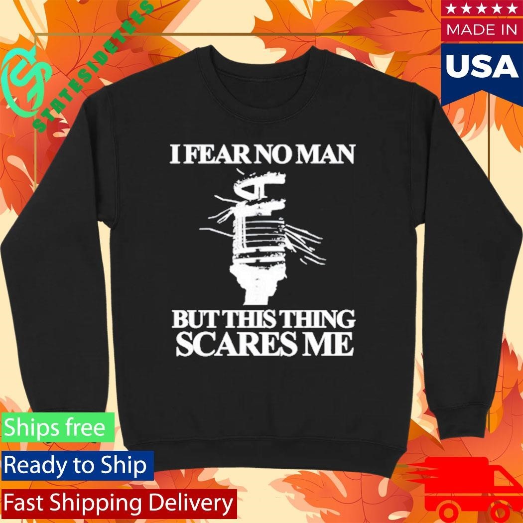 I Fear No Man But This Thing Scares Me Shirt