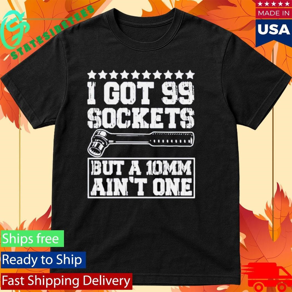 I Got 99 Sockets But A 10mm Ain’t One Shirt
