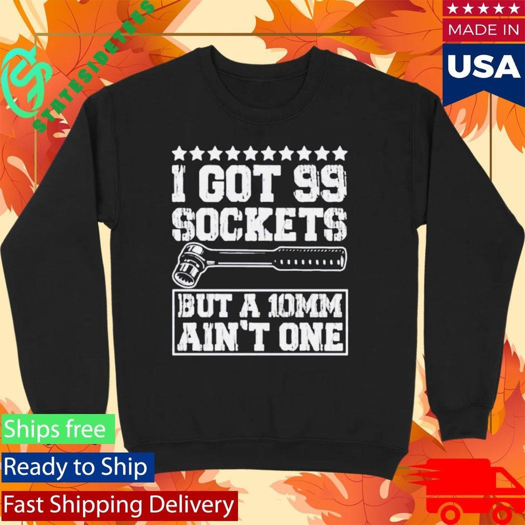 I Got 99 Sockets But A 10mm Ain’t One Shirt