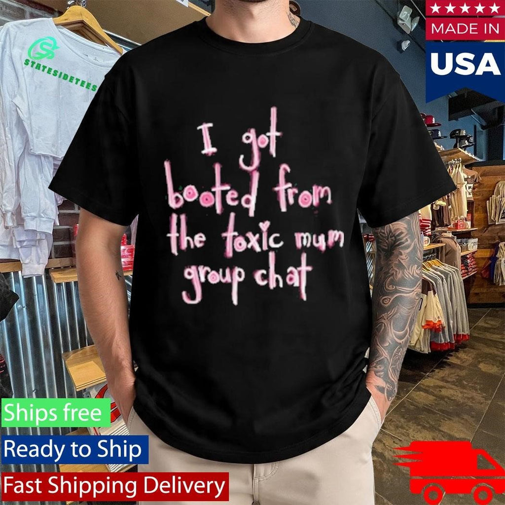 I Got Booted From The Toxic Mum Group Chat Shirt