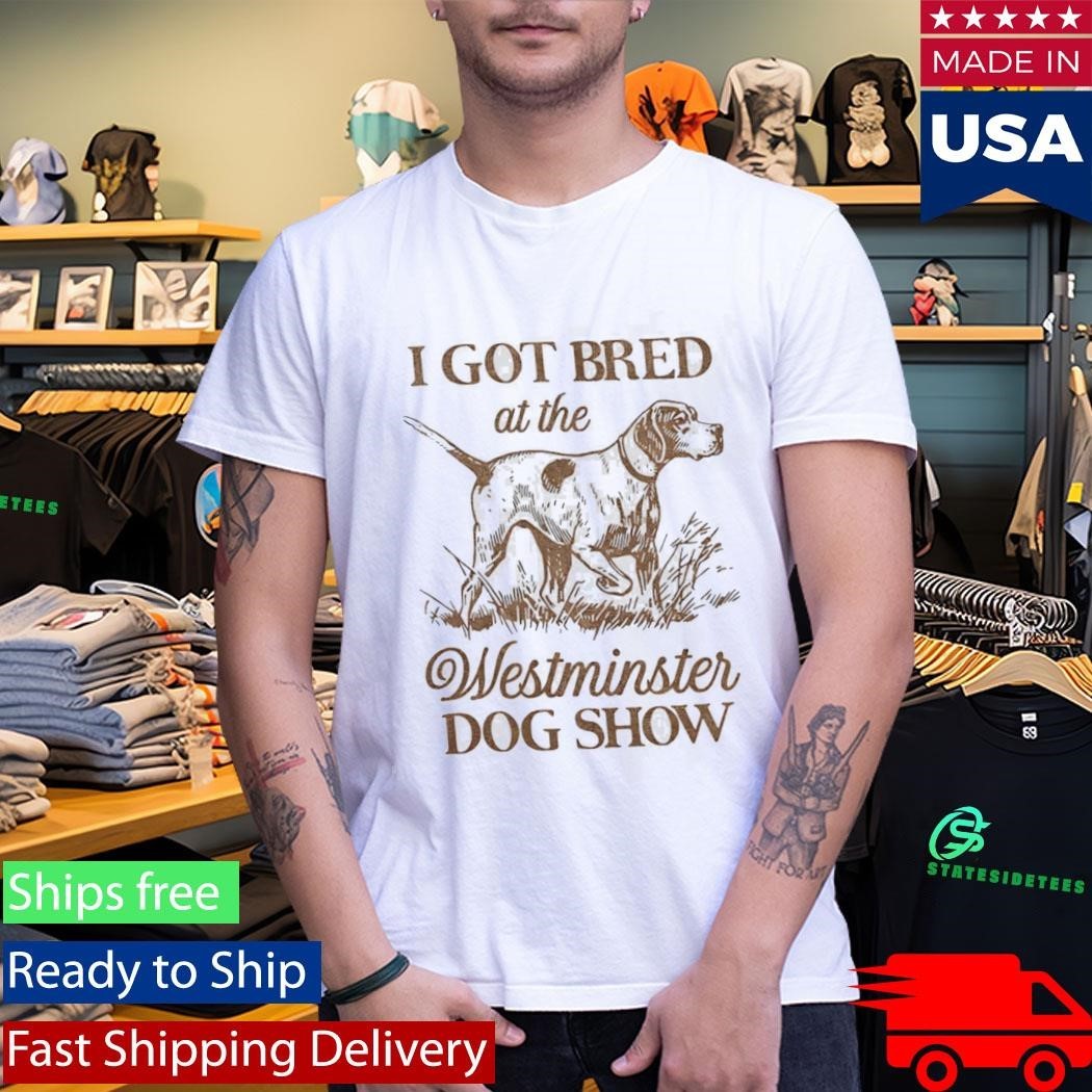 I Got Bred At The Westminster Dog Show Shirt