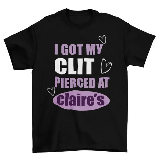 I Got My Cl*t Pierced At Clarie's Shirt, Unhinged Shirts, Inappropriate Gifts, Humorous Shirt, Funny Meme Shirt, Sassy, Top Womenswear, Lady Underwear