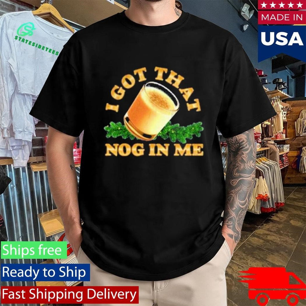 I Got That Nog In Me Shirt