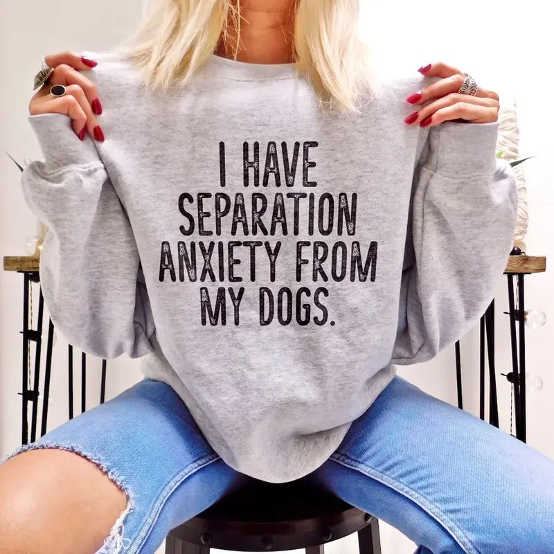 I Have Separation Anxiety From My Dogs Sweatshirt Sweaters Womenswear T-Shirts, Hoodie | DripVista.com