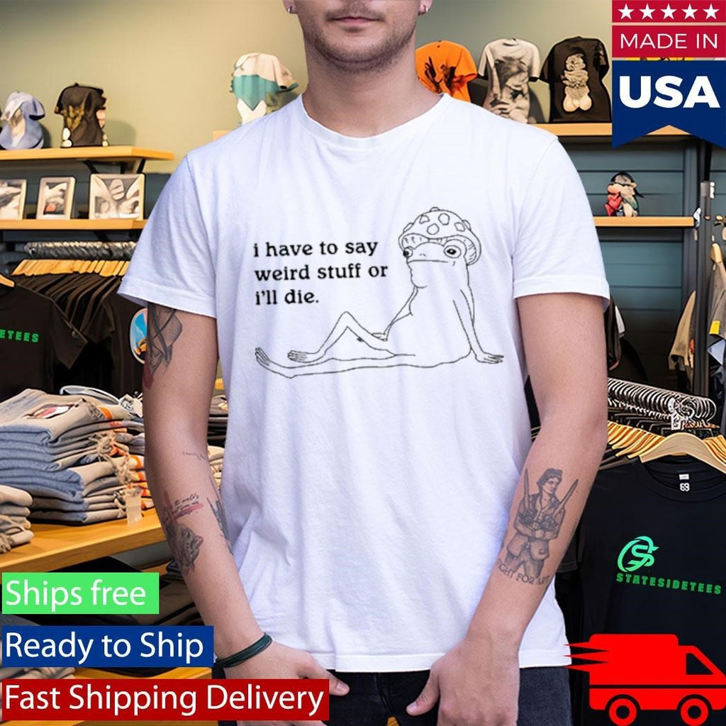 I Have To Say Weird Stuff Shirt